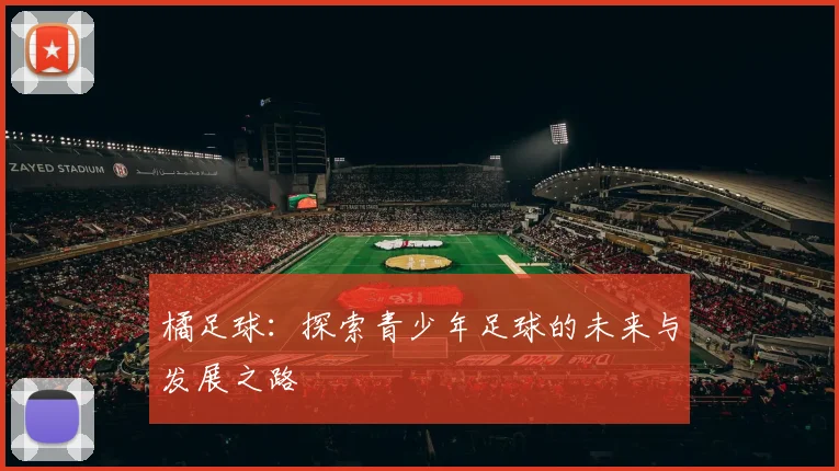 橘足球：探索青少年足球的未来与发展之路