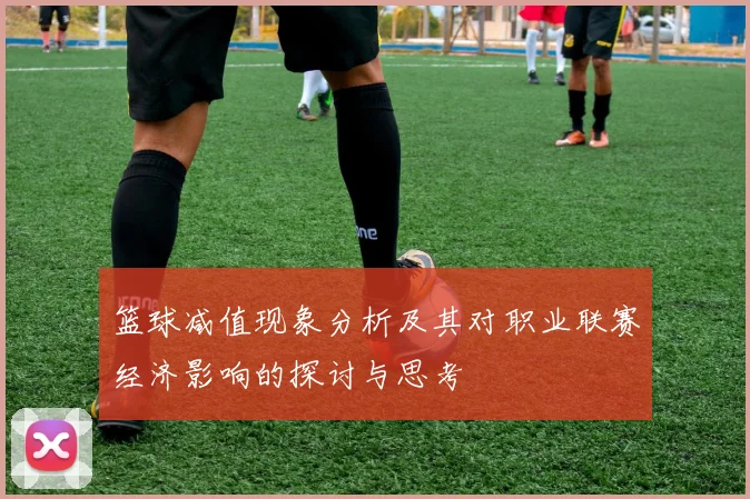 篮球减值现象分析及其对职业联赛经济影响的探讨与思考