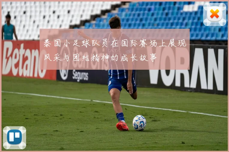 泰国小足球队员在国际赛场上展现风采与团结精神的成长故事