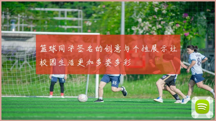 篮球同学签名的创意与个性展示让校园生活更加多姿多彩