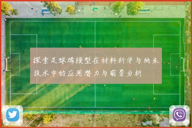 探索足球烯模型在材料科学与纳米技术中的应用潜力与前景分析