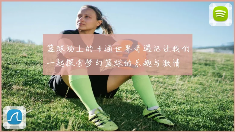 篮球场上的卡通世界奇遇记让我们一起探索梦幻篮球的乐趣与激情