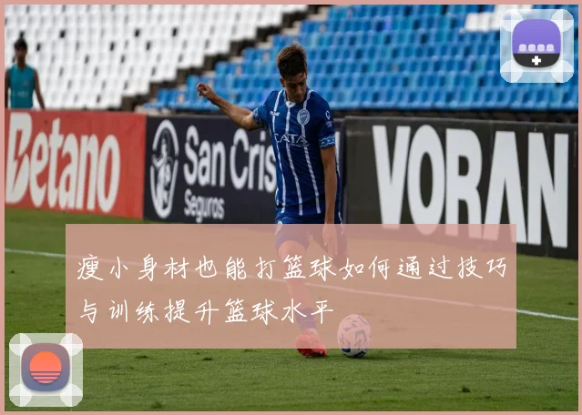 瘦小身材也能打篮球如何通过技巧与训练提升篮球水平